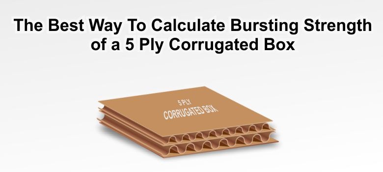 The best way to calculate Bursting Strength of a 5 Ply Corrugated Box The best way to calculate Bursting Strength of a 5 Ply Corrugated Box