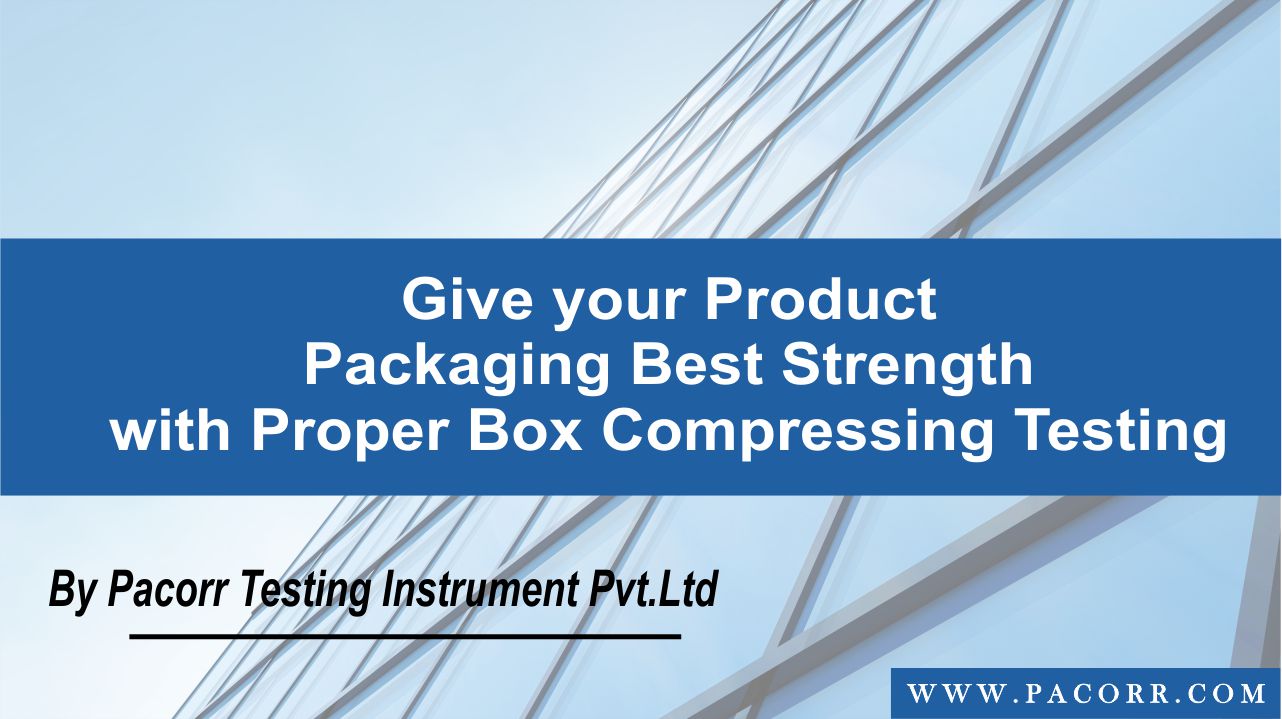 Give your Product Packaging Best Strength with Proper Box Compressing Testing